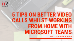5 Tips on better video calls whilst working from home with Microsoft Teams